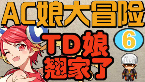 【AC娘大冒险】第六期!什么!TD娘居然跷家了!!!